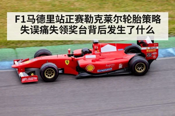 F1马德里站正赛勒克莱尔轮胎策略失误痛失领奖台背后发生了什么